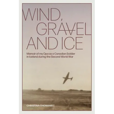 Wind, Gravel and Ice: Memoir of my Opa as a Canadian Soldier in Iceland during the Second World War