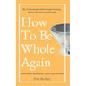 How To Be Whole Again: Defeat Fear of Abandonment, Anxiety, and Self-Doubt. Be an Emotionally Mature Adult Despite Coming From a Dysfunctional Family