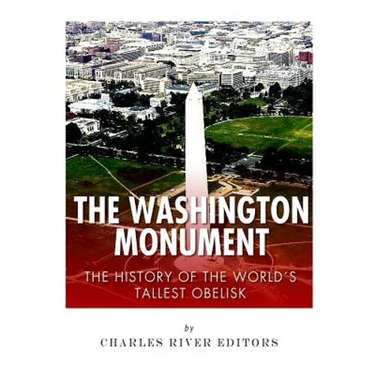 The Washington Monument: The History of the World's Tallest Obelisk