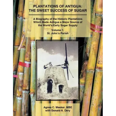 Plantations of Antigua: the Sweet Success of Sugar (Volume 1): A Biography of the Historic Plantations Which Made Antigua a Major Source of th