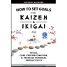 How to Set Goals with Kaizen and Ikigai: Learn to Improve Your Focus, Cure Procrastination, Increase Personal Productivity, and Accomplish Anything
