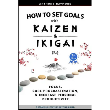 How to Set Goals with Kaizen and Ikigai: Learn to Improve Your Focus, Cure Procrastination, Increase Personal Productivity, and Accomplish Anything