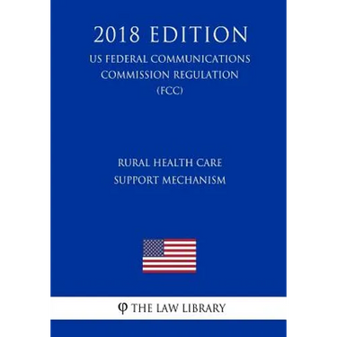 Rural Health Care Support Mechanism (US Federal Communications Commission Regulation) (FCC) (2018 Edition)
