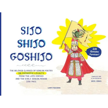 Sijo Shijo Goshijo: The Beloved Classics of Korean Poetry on Patriotic Loyalty from the Late Goryeo and the Early Joseon Period (1316 1463