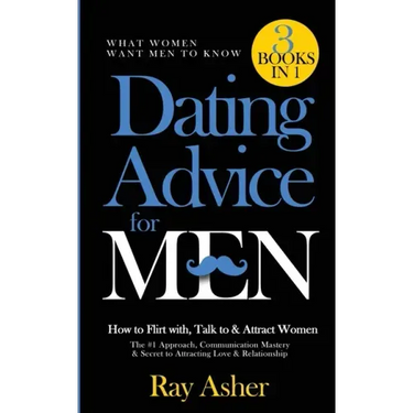 Dating Advice for Men, 3 Books in 1 (What Women Want Men To Know): How to Flirt with, Talk to & Attract Women (The #1 Approach, Communication Mastery