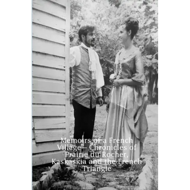 Memoirs of a French Village - Chronicles of Prairie du Rocher, Kaskaskia and the French Triangle