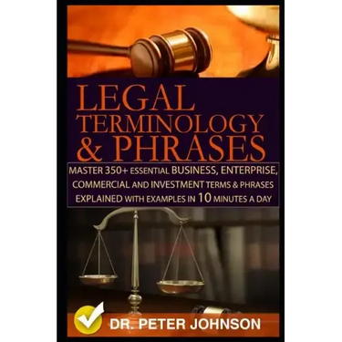 Legal Terminology and Phrases: Master 350+ Essential Business, Enterprise, Commercial and Investment Terms and Phrases Explained with Examples in 10
