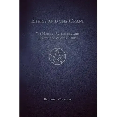Ethics and the Craft: The History, Evolution, and Practice of Wiccan Ethics