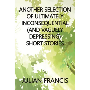 Another Selection of Ultimately Inconsequential and Vaguely Depressing Stories