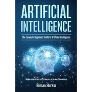 Artificial Intelligence: The Complete Beginners' Guide to Artificial Intelligence