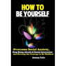 How To Be Yourself: Overcome Social Anxiety, Stop Being Afraid of Social Interaction and Develop the Courage to Be Disliked