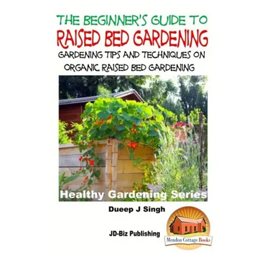 A Beginner's Guide to Raised Bed Gardening: Gardening Tips and Techniques on Organic Raised Bed Gardening