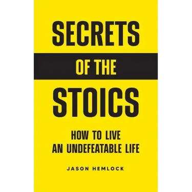 Secrets of the Stoics: How to Live an Undefeatable Life
