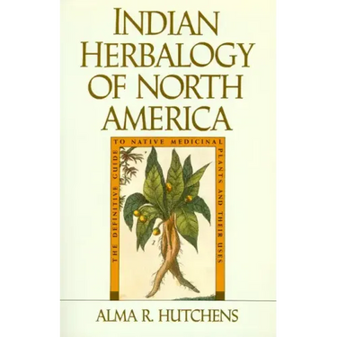 Indian Herbalogy of North America: The Definitive Guide to Native Medicinal Plants and Their Uses