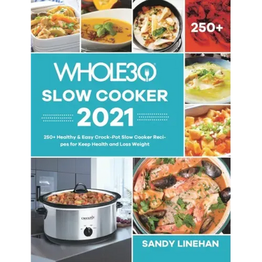 The Whole30 Slow Cooker 2021: 250+ Healthy & Easy Crock-Pot Slow Cooker Recipes for Keep Health and Loss Weight