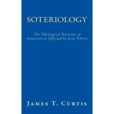 Soteriology: The Theological Doctrine of Salvation as Effected by Jesus Christ