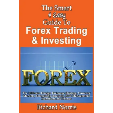 The Smart & Easy Guide To Forex Trading & Investing: The Ultimate Foreign Exchange Strategy, Currency Markets, Forecasting Analysis, Risk Management H