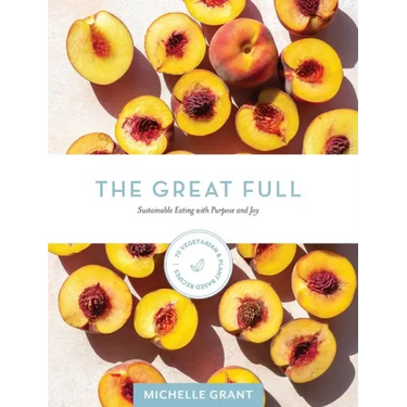 The Great Full: Sustainable Eating with Purpose and Joy: Includes 70 Vegetarian and Plant-Based Recipes
