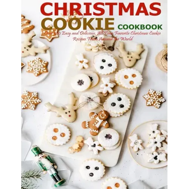 Christmas Cookie Cookbook: Over 300 Easy and Delicious, All Time Favorite Christmas Cookie Recipes From Around the World