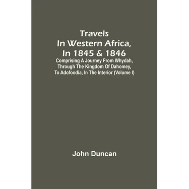 Travels In Western Africa, In 1845 & 1846, Comprising A Journey From Whydah, Through The Kingdom Of Dahomey, To Adofoodia, In The Interior (Volume I)