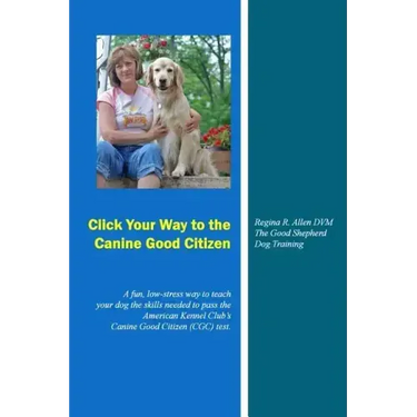 Click Your Way to the Canine Good Citizen: A fun, low-stress way to teach your dog the skills needed to pass the American Kennel Club's Canine Good Ci
