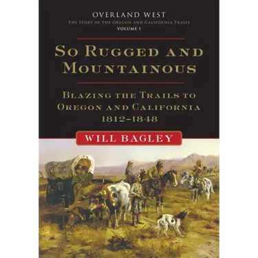 So Rugged and Mountainous: Blazing the Trails to Oregon and California, 1812-1848