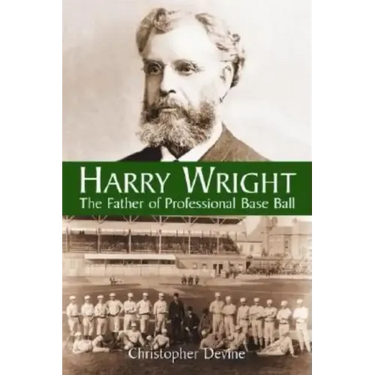 Harry Wright: The Father of Professional Base Ball