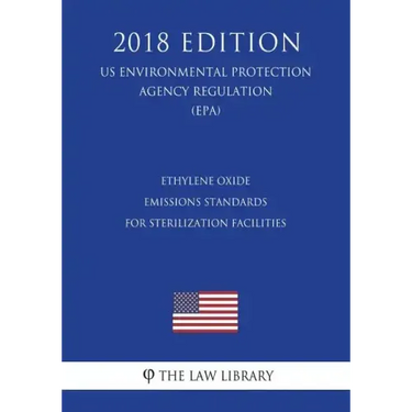 Ethylene Oxide Emissions Standards for Sterilization Facilities (US Environmental Protection Agency Regulation) (EPA) (2018 Edition)