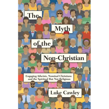 The Myth of the Non-Christian: Engaging Atheists, Nominal Christians and the Spiritual But Not Religious