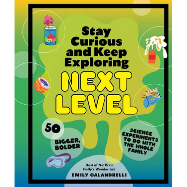 Stay Curious and Keep Exploring: Next Level: 50 Bigger, Bolder Science Experiments to Do with the Whole Family