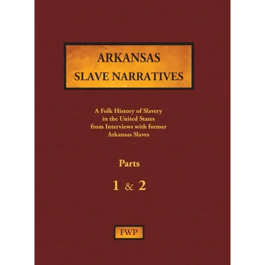 Arkansas Slave Narratives - Parts 1 & 2: A Folk History of Slavery in the United States from Interviews with Former Slaves