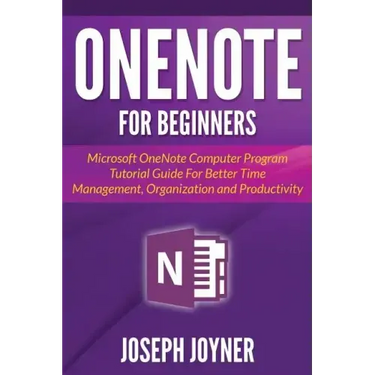OneNote For Beginners: Microsoft OneNote Computer Program Tutorial Guide For Better Time Management, Organization and Productivity