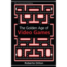 The Golden Age of Video Games: The Birth of a Multi-Billion Dollar Industry
