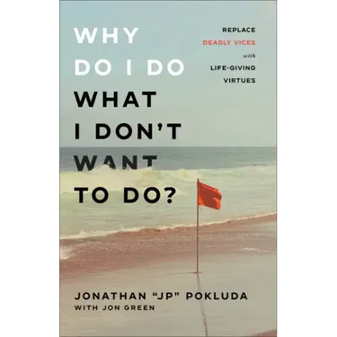 Why Do I Do What I Don't Want to Do?: Replace Deadly Vices with Life-Giving Virtues