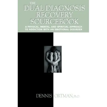 The Dual Diagnosis Recovery Sourcebook: A Physical, Mental, and Spiritual Approach to Addiction with an Emotional Disorder