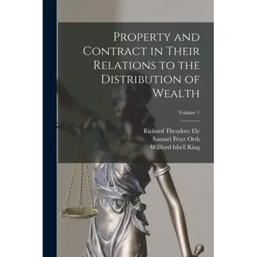 Property and Contract in Their Relations to the Distribution of Wealth; Volume 1