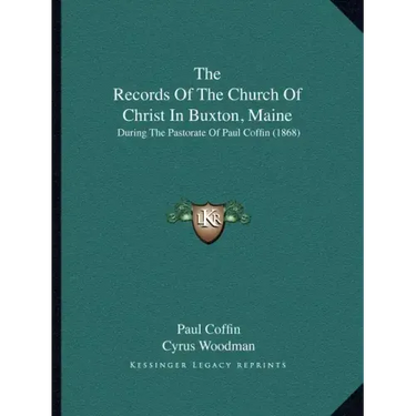 The Records of the Church of Christ in Buxton, Maine: During the Pastorate of Paul Coffin (1868)