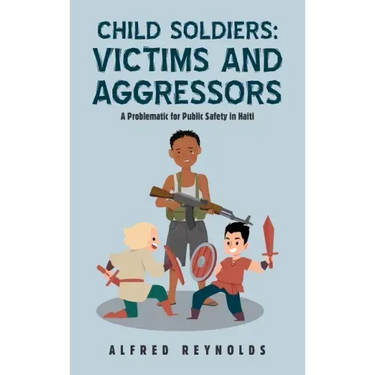 Child Soldiers: Victims and Aggressors: A Problematic for Public Safety in Haiti