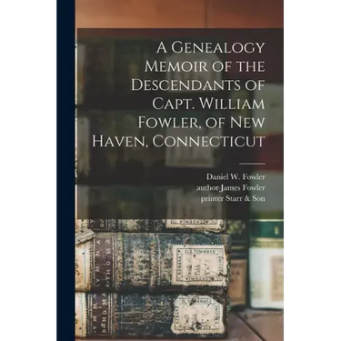 A Genealogy Memoir of the Descendants of Capt. William Fowler, of New Haven, Connecticut