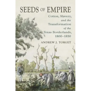 Seeds of Empire: Cotton, Slavery, and the Transformation of the Texas Borderlands, 1800-1850
