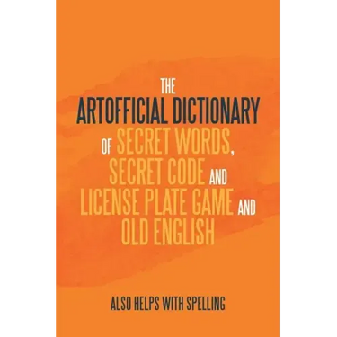 The Artificial Dictionary of Secret Words, Secret Code and License Plate Game and Old English: Also Helps with Spelling