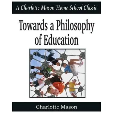 Towards a Philosophy of Education: Charlotte Mason Homeschooling Series, Vol. 6