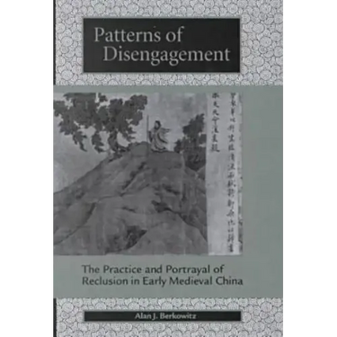 Patterns of Disengagement: The Practice and Portrayal of Reclusion in Early Medieval China