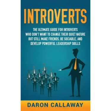 Introverts: The Ultimate Guide for Introverts Who Don't Want to Change their Quiet Nature but Still Make Friends, Be Sociable, and