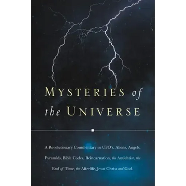 Mysteries of the Universe: A Revolutionary Commentary on UFOs, Aliens, Angels, Pyramids, Bible Codes, Reincarnation, the Antichrist, the End of T