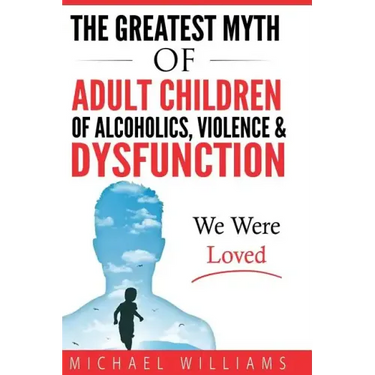 The Greatest Myth Of Adult Children of Alcoholics, Violence, & Dysfunction: We Were Loved