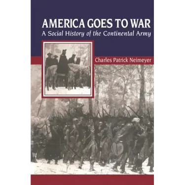 America Goes to War: A Social History of the Continental Army