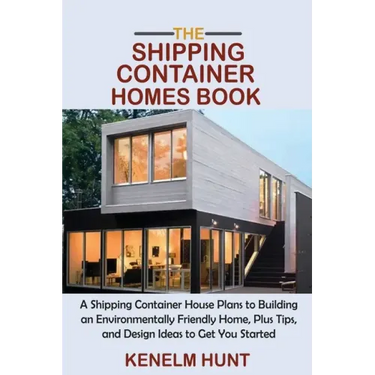 The Shipping Container Homes Book: A Shipping Container House Plans to Building an Environmentally Friendly Home, Plus Tips, and Design Ideas to Get Y