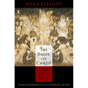 The Bride of Christ Goes to Hell: Metaphor and Embodiment in the Lives of Pious Women, 200-1500