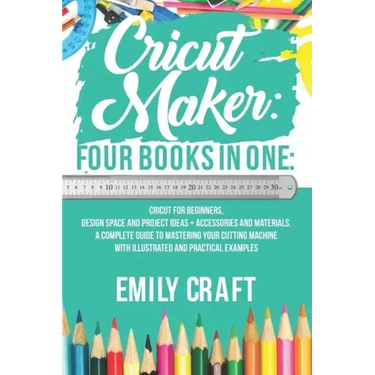Cricut Maker: 4 Books in 1: Cricut For Beginners, Design Space & Project Ideas + Accessories And Materials. A Complete Guide To Mast